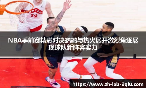 NBA季前赛精彩对决鹈鹕与热火展开激烈角逐展现球队新阵容实力