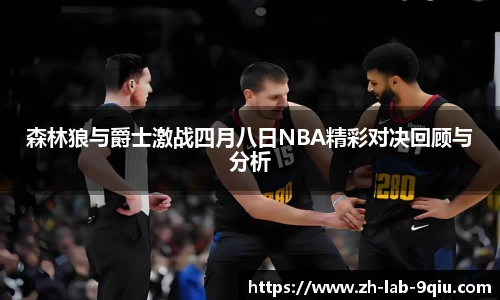 森林狼与爵士激战四月八日NBA精彩对决回顾与分析