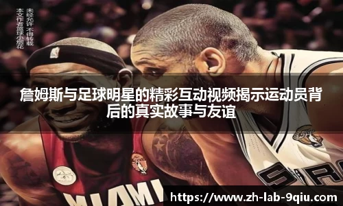 詹姆斯与足球明星的精彩互动视频揭示运动员背后的真实故事与友谊